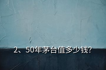 2、50年茅臺值多少錢？