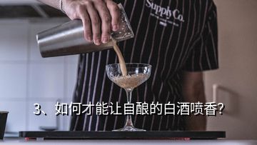 3、如何才能讓自釀的白酒噴香？