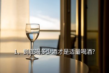 1、到底喝多少酒才是適量喝酒？