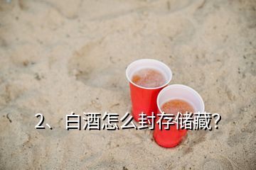2、白酒怎么封存儲藏？