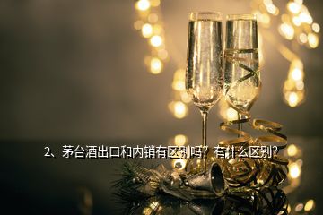 2、茅臺(tái)酒出口和內(nèi)銷有區(qū)別嗎？有什么區(qū)別？