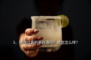 3、你喝過真的茅臺酒嗎？感覺怎么樣？