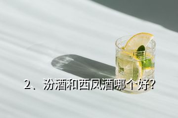 2、汾酒和西鳳酒哪個好？