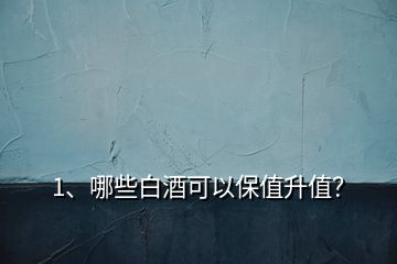 1、哪些白酒可以保值升值？
