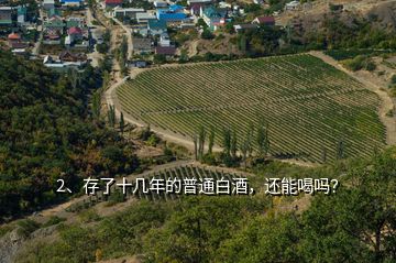 2、存了十幾年的普通白酒，還能喝嗎？