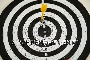 2、八十年代的茅臺酒價值如何？