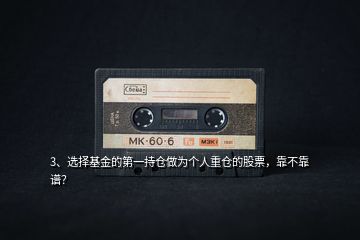 3、選擇基金的第一持倉做為個(gè)人重倉的股票，靠不靠譜？