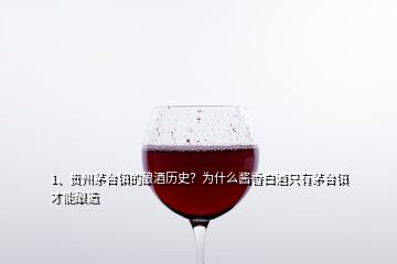 1、貴州茅臺鎮(zhèn)的釀酒歷史？為什么醬香白酒只有茅臺鎮(zhèn)才能釀造