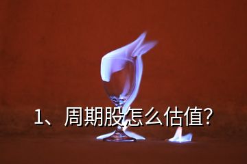 1、周期股怎么估值？