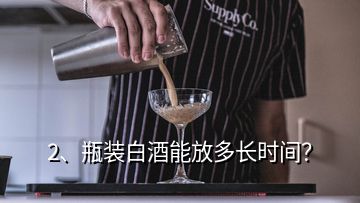 2、瓶裝白酒能放多長時間？