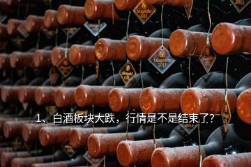 1、白酒板塊大跌，行情是不是結(jié)束了？
