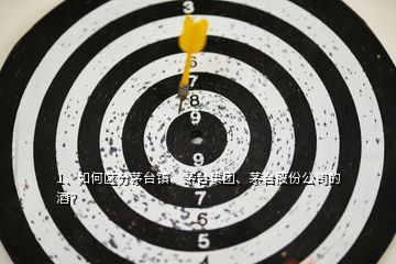 1、如何區(qū)分茅臺(tái)鎮(zhèn)、茅臺(tái)集團(tuán)、茅臺(tái)股份公司的酒？