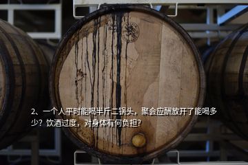 2、一個人平時能喝半斤二鍋頭，聚會應酬放開了能喝多少？飲酒過度，對身體有何負擔？