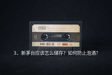 3、新茅臺(tái)應(yīng)該怎么儲(chǔ)存？如何防止泡酒？