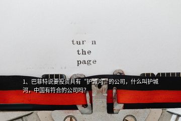 1、巴菲特說要投資具有“護城河”的公司，什么叫護城河，中國有符合的公司嗎？