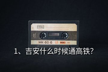 1、吉安什么時(shí)候通高鐵？