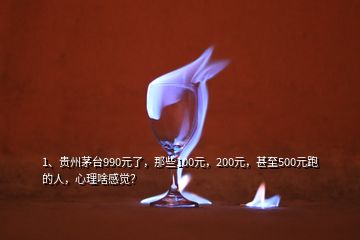 1、貴州茅臺(tái)990元了，那些100元，200元，甚至500元跑的人，心理啥感覺？
