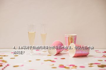 4、1.8號對于白酒的具體分析與后市看法，你認(rèn)為后市會如何走？