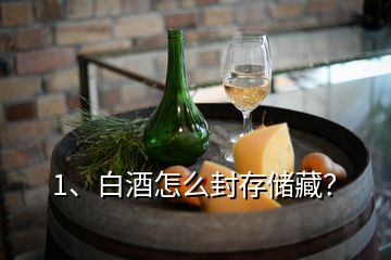 1、白酒怎么封存儲(chǔ)藏？
