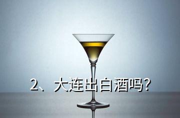 2、大連出白酒嗎？