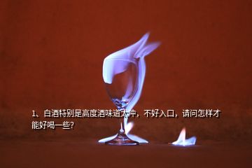 1、白酒特別是高度酒味道太沖，不好入口，請問怎樣才能好喝一些？