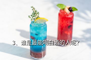 3、誰是最能喝白酒的人呢？