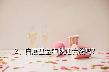 3、白酒基金中秋還會(huì)漲嗎？