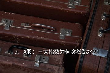 2、A股：三大指數(shù)為何突然跳水？