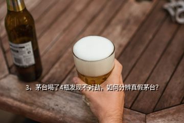 3、茅臺喝了4瓶發(fā)現(xiàn)不對勁，如何分辨真假茅臺？
