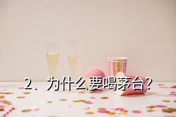 2、為什么要喝茅臺？