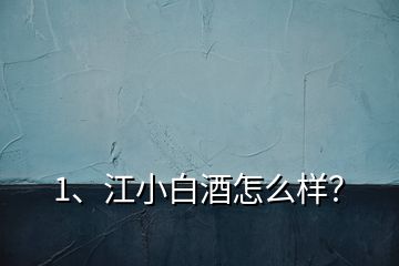 1、江小白酒怎么樣？