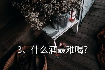 3、什么酒最難喝？