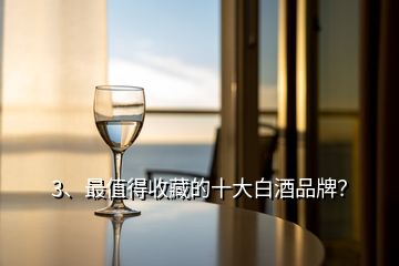 3、最值得收藏的十大白酒品牌？
