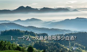 1、一個人一次最多能喝多少白酒？