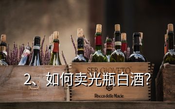 2、如何賣光瓶白酒？