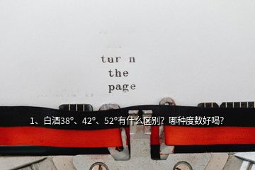 1、白酒38o、42o、52o有什么區(qū)別？哪種度數(shù)好喝？