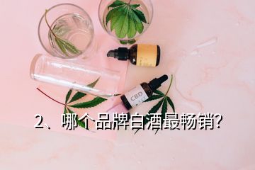 2、哪個(gè)品牌白酒最暢銷？