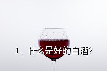1、什么是好的白酒？