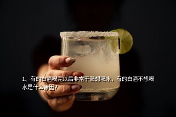 1、有的白酒喝完以后非常干渴想喝水，有的白酒不想喝水是什么原因？