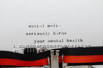 1、怎么辨別白酒的真假和好壞？每天喝多少有益無(wú)害？