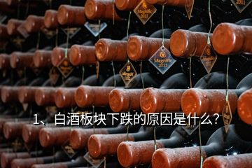 1、白酒板塊下跌的原因是什么？