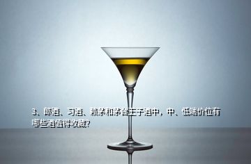 3、郎酒、習(xí)酒、賴茅和茅臺王子酒中，中、低端價位有哪些酒值得收藏？