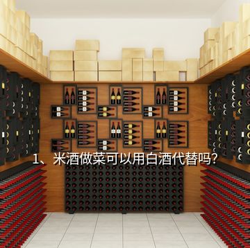 1、米酒做菜可以用白酒代替嗎？