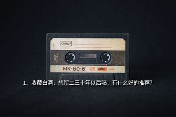 1、收藏白酒，想留二三十年以后喝，有什么好的推薦？