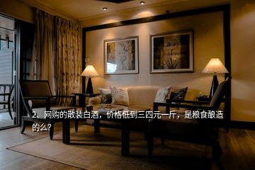 2、網購的散裝白酒，價格低到三四元一斤，是糧食釀造的么？
