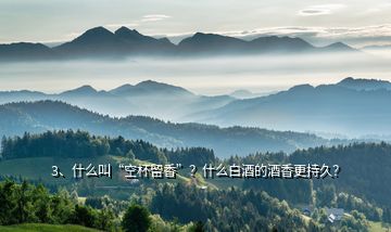 3、什么叫“空杯留香”？什么白酒的酒香更持久？