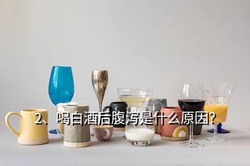 2、喝白酒后腹瀉是什么原因？