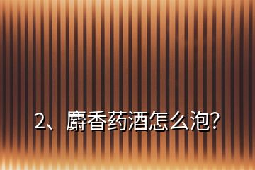 2、麝香藥酒怎么泡？