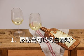 1、尿酸高可以喝白酒嗎？