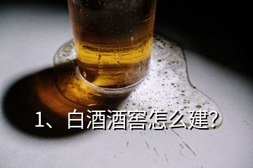 1、白酒酒窖怎么建？